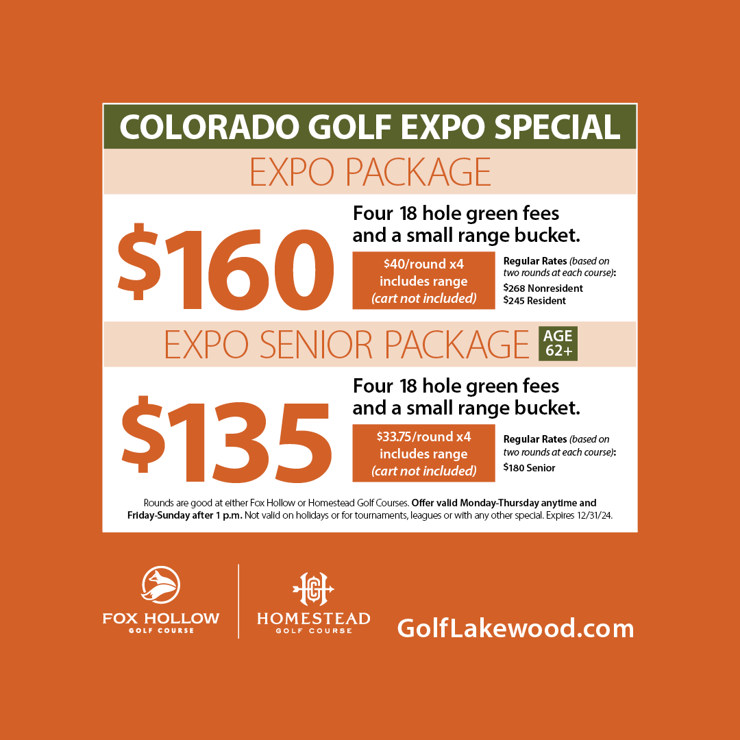Colorado Golf Expo Special. $160 for four 18-hole green fees and small range bucket. Cart not included. $135 for seniors 62+. Restrictions apply.